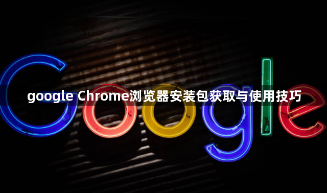 google Chrome浏览器安装包获取与使用技巧1
