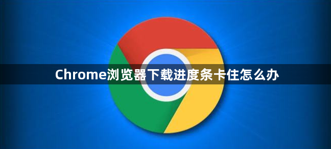 Chrome浏览器下载进度条卡住怎么办1