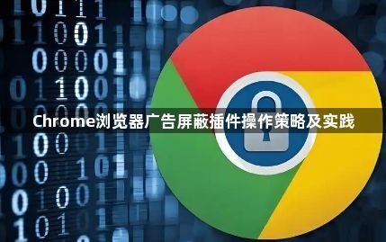 Chrome浏览器广告屏蔽插件操作策略及实践1