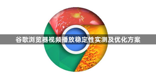 谷歌浏览器视频播放稳定性实测及优化方案1
