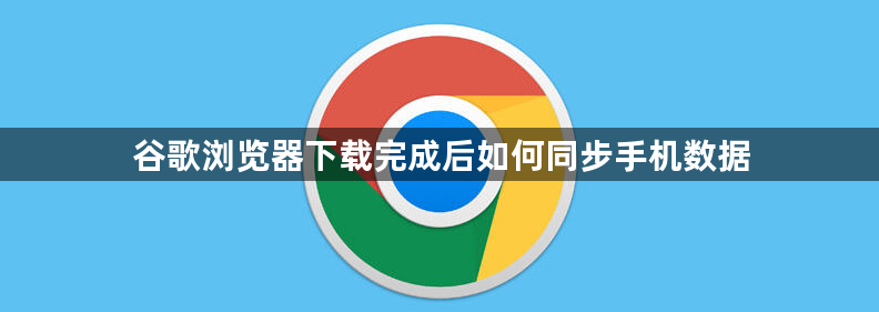谷歌浏览器下载完成后如何同步手机数据1