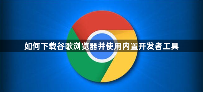 如何下载谷歌浏览器并使用内置开发者工具1