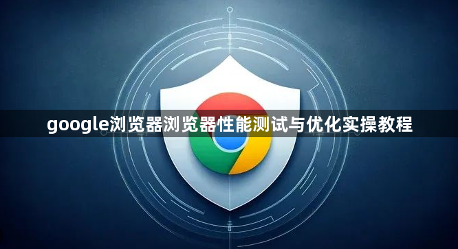 google浏览器浏览器性能测试与优化实操教程1