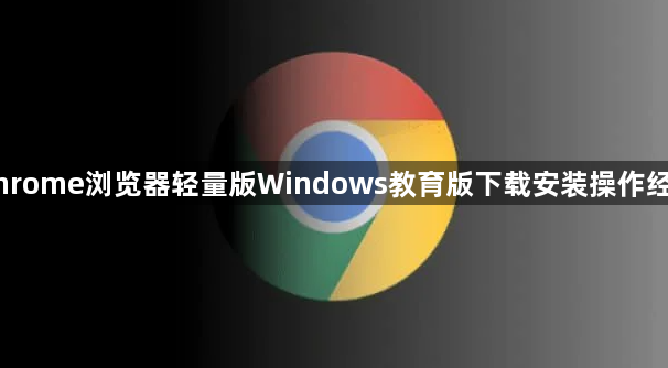 Chrome浏览器轻量版Windows教育版下载安装操作经验1