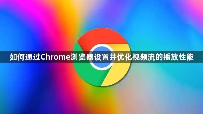 如何通过Chrome浏览器设置并优化视频流的播放性能1
