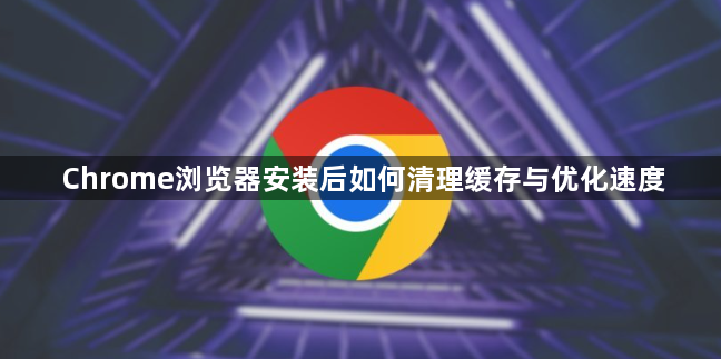 Chrome浏览器安装后如何清理缓存与优化速度1