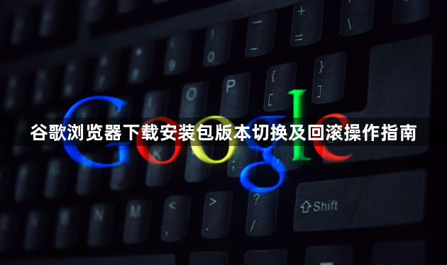 谷歌浏览器下载安装包版本切换及回滚操作指南1