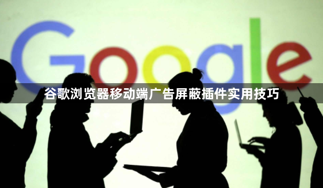 谷歌浏览器移动端广告屏蔽插件实用技巧1