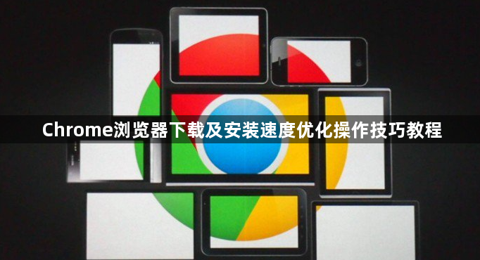 Chrome浏览器下载及安装速度优化操作技巧教程1