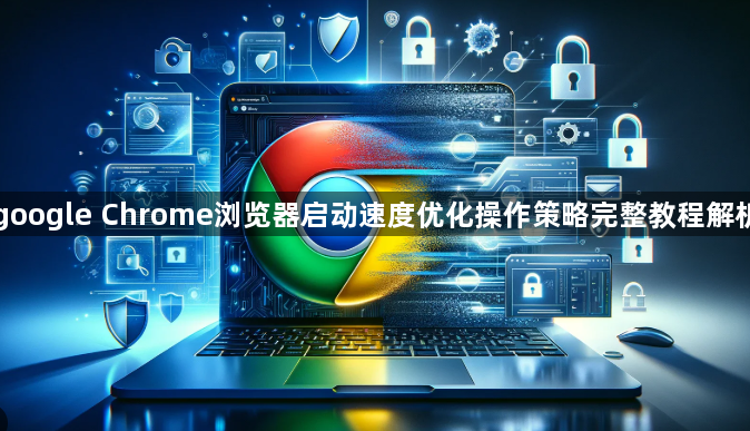 google Chrome浏览器启动速度优化操作策略完整教程解析1