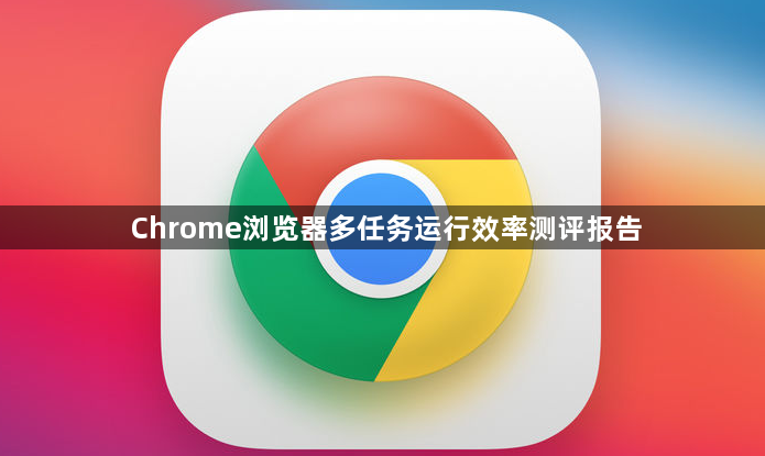 Chrome浏览器多任务运行效率测评报告1