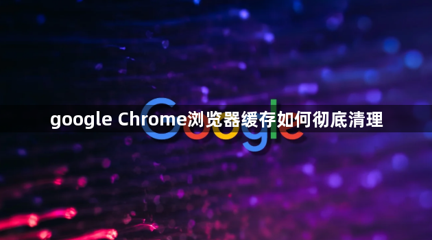 google Chrome浏览器缓存如何彻底清理1