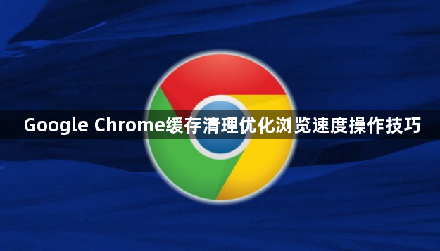 Google Chrome缓存清理优化浏览速度操作技巧1