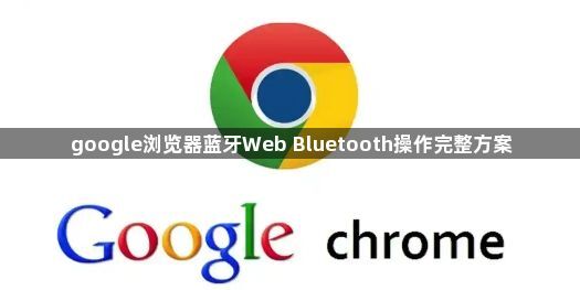 google浏览器蓝牙Web Bluetooth操作完整方案1