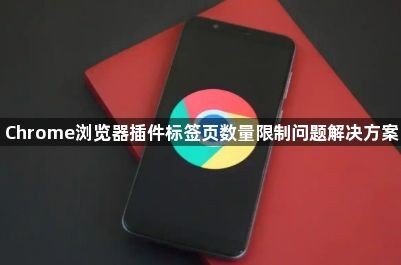 Chrome浏览器插件标签页数量限制问题解决方案1