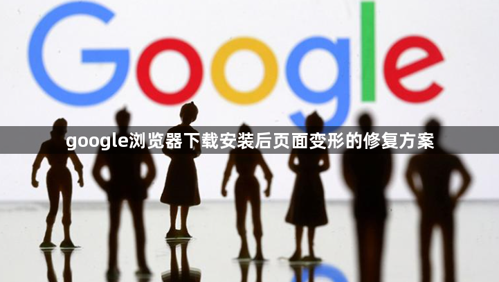 google浏览器下载安装后页面变形的修复方案1