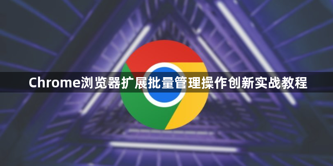 Chrome浏览器扩展批量管理操作创新实战教程1