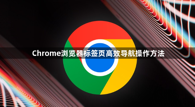 Chrome浏览器标签页高效导航操作方法1