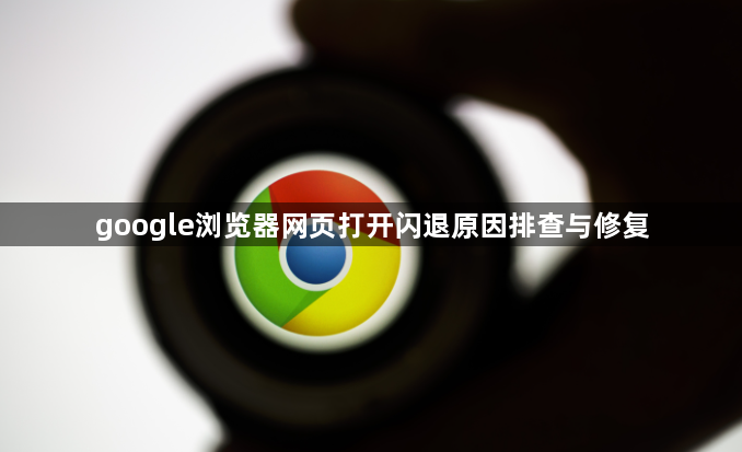 google浏览器网页打开闪退原因排查与修复1