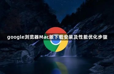 google浏览器Mac版下载安装及性能优化步骤1