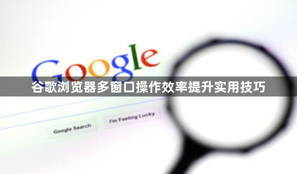 谷歌浏览器多窗口操作效率提升实用技巧1