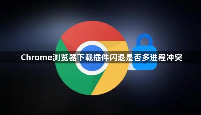Chrome浏览器下载插件闪退是否多进程冲突1