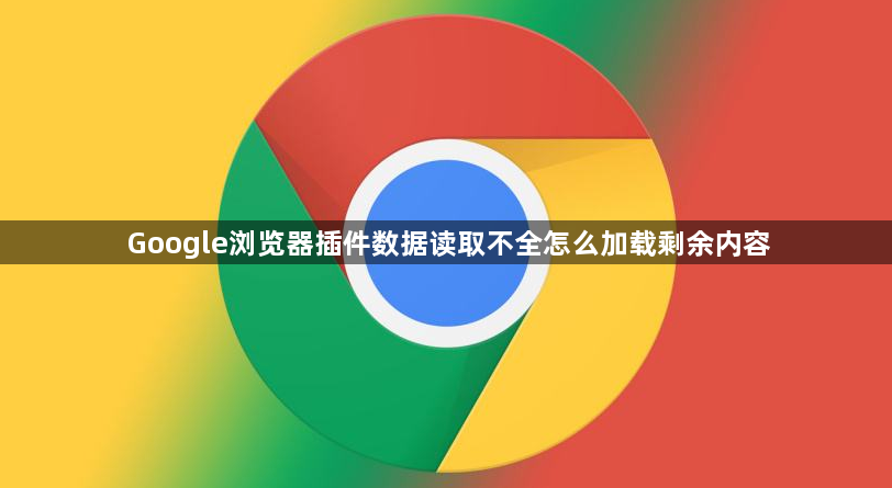 Google浏览器插件数据读取不全怎么加载剩余内容1