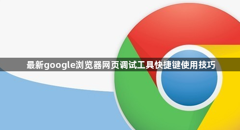 最新google浏览器网页调试工具快捷键使用技巧1