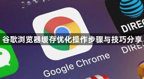 谷歌浏览器缓存优化操作步骤与技巧分享1