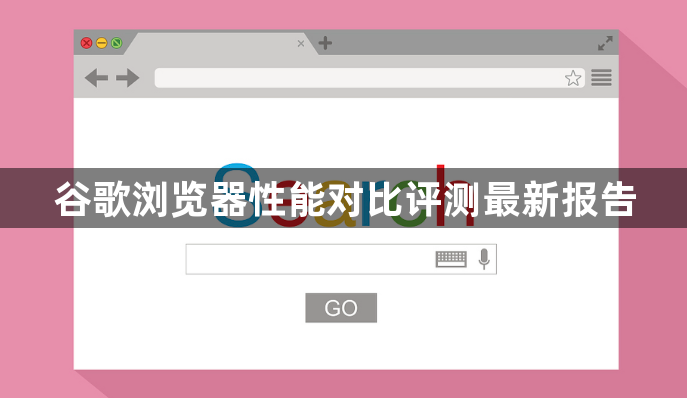 谷歌浏览器性能对比评测最新报告1