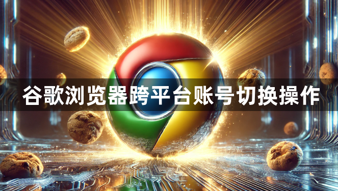 谷歌浏览器跨平台账号切换操作1
