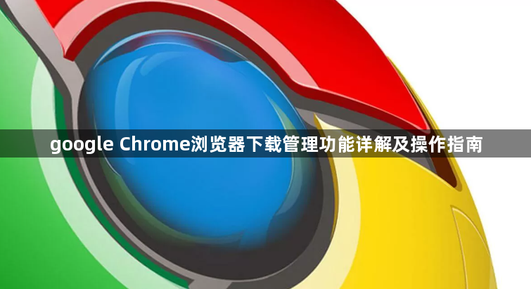 google Chrome浏览器下载管理功能详解及操作指南1