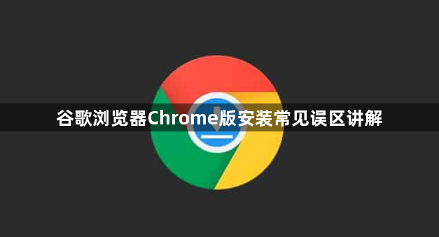 谷歌浏览器Chrome版安装常见误区讲解1