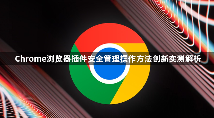 Chrome浏览器插件安全管理操作方法创新实测解析1