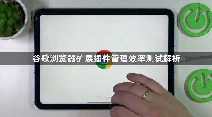 谷歌浏览器扩展插件管理效率测试解析1
