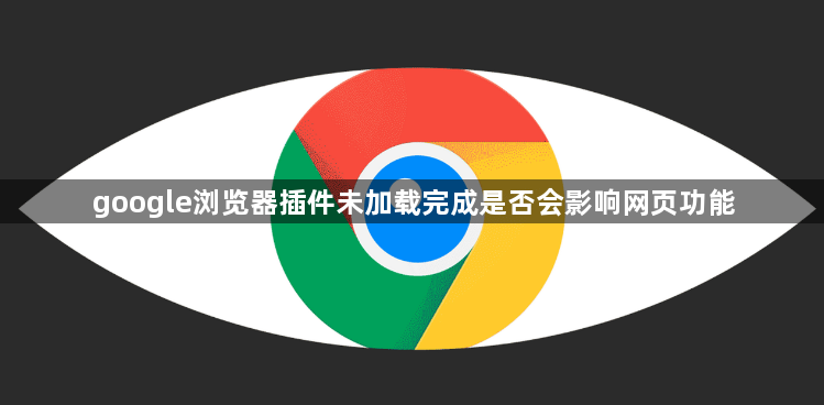 google浏览器插件未加载完成是否会影响网页功能1