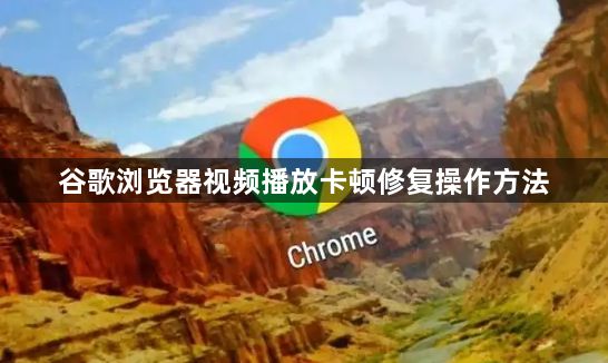 谷歌浏览器视频播放卡顿修复操作方法1