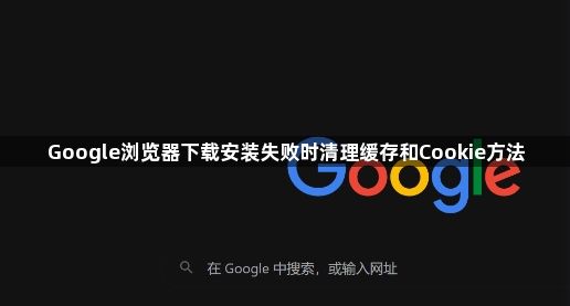 Google浏览器下载安装失败时清理缓存和Cookie方法1