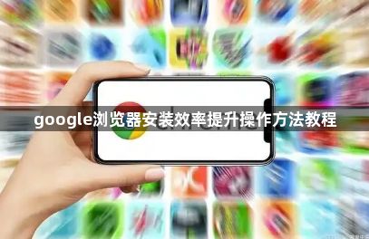 google浏览器安装效率提升操作方法教程1
