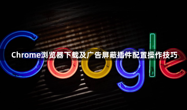 Chrome浏览器下载及广告屏蔽插件配置操作技巧1