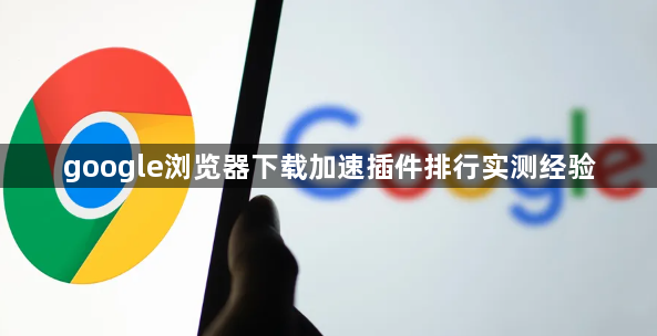 google浏览器下载加速插件排行实测经验1