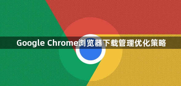 Google Chrome浏览器下载管理优化策略1