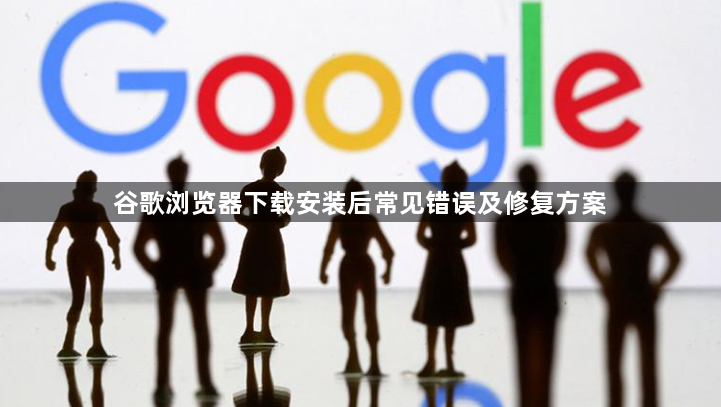 谷歌浏览器下载安装后常见错误及修复方案1