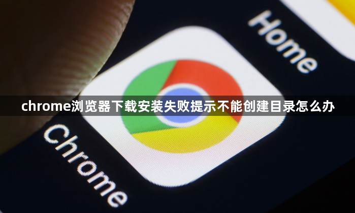 chrome浏览器下载安装失败提示不能创建目录怎么办1