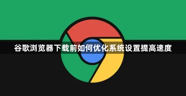 谷歌浏览器下载前如何优化系统设置提高速度1
