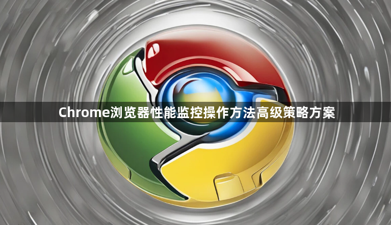 Chrome浏览器性能监控操作方法高级策略方案1