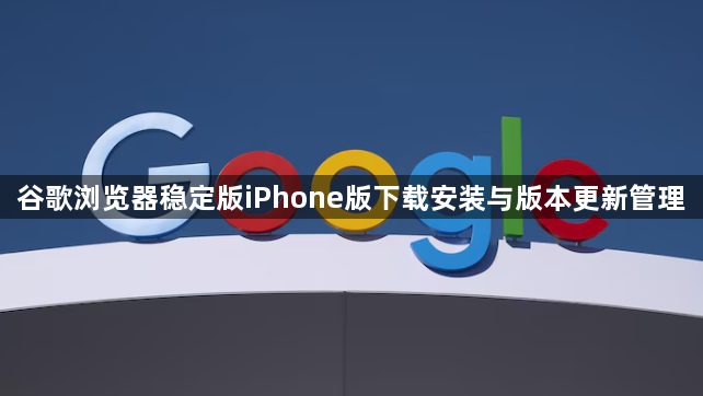 谷歌浏览器稳定版iPhone版下载安装与版本更新管理1