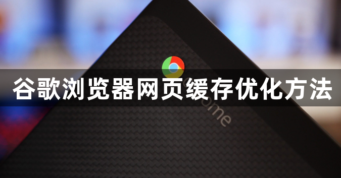 谷歌浏览器网页缓存优化方法1