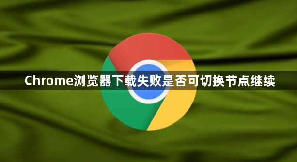 Chrome浏览器下载失败是否可切换节点继续1