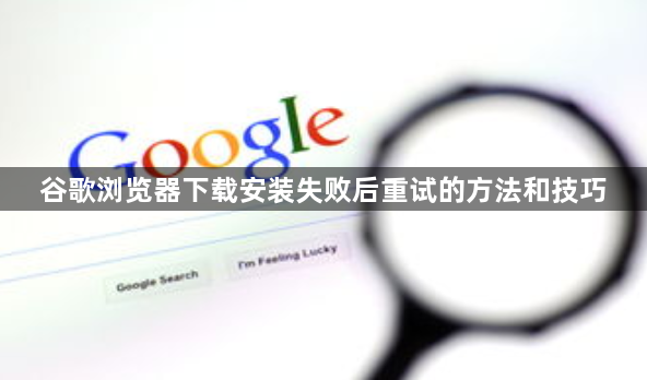 谷歌浏览器下载安装失败后重试的方法和技巧1